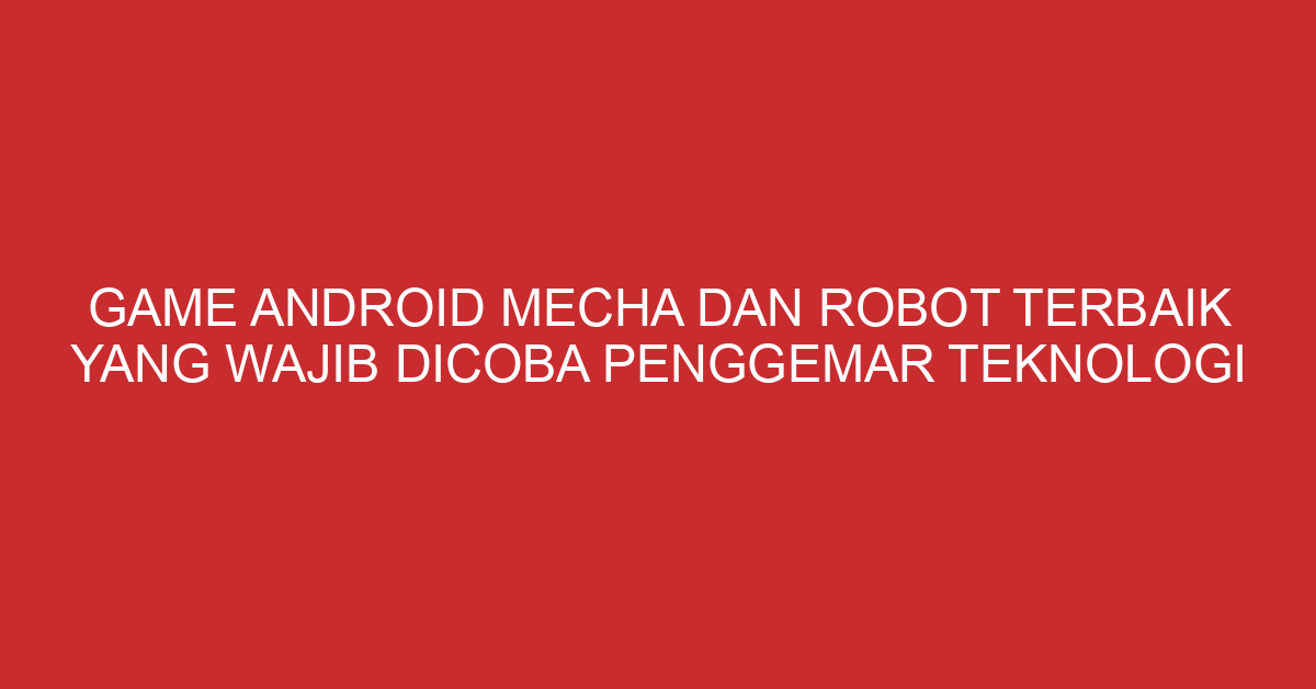 Game Android Mecha dan Robot Terbaik yang Wajib Dicoba Penggemar Teknologi